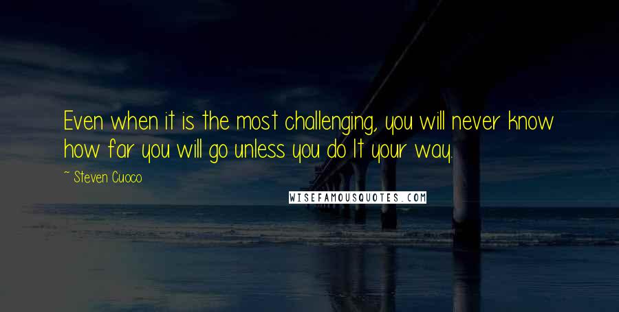 Steven Cuoco Quotes: Even when it is the most challenging, you will never know how far you will go unless you do It your way.