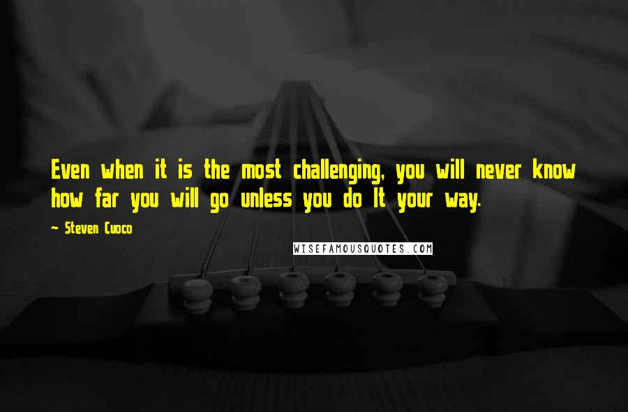 Steven Cuoco Quotes: Even when it is the most challenging, you will never know how far you will go unless you do It your way.