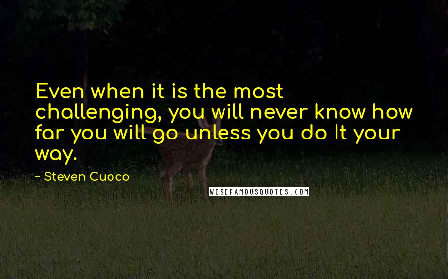 Steven Cuoco Quotes: Even when it is the most challenging, you will never know how far you will go unless you do It your way.