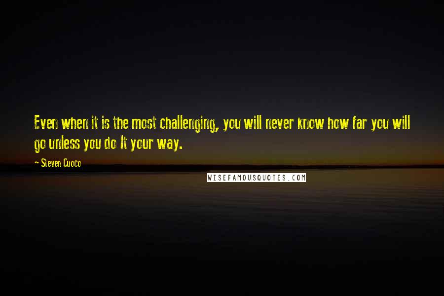 Steven Cuoco Quotes: Even when it is the most challenging, you will never know how far you will go unless you do It your way.