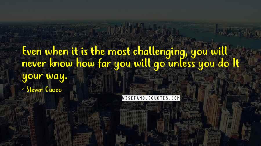 Steven Cuoco Quotes: Even when it is the most challenging, you will never know how far you will go unless you do It your way.