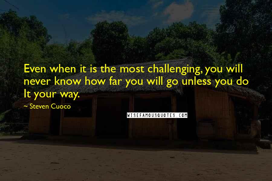 Steven Cuoco Quotes: Even when it is the most challenging, you will never know how far you will go unless you do It your way.