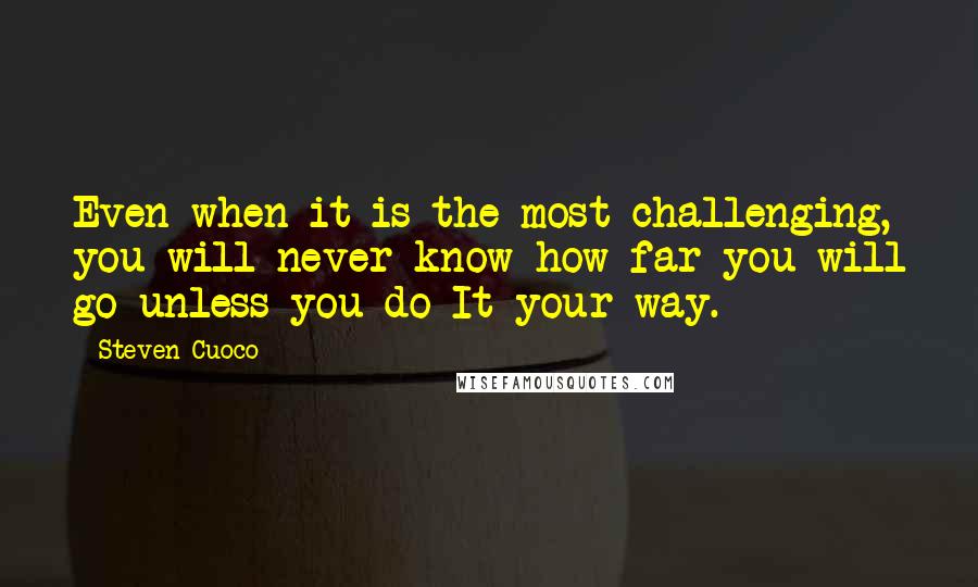 Steven Cuoco Quotes: Even when it is the most challenging, you will never know how far you will go unless you do It your way.