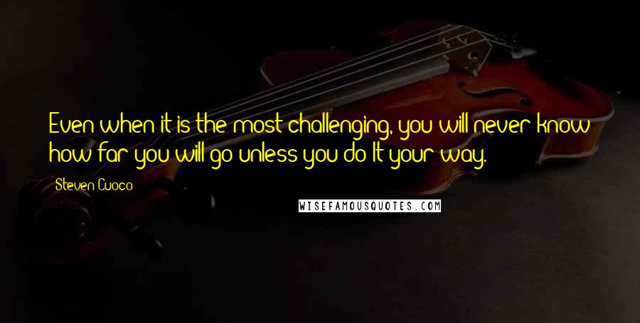 Steven Cuoco Quotes: Even when it is the most challenging, you will never know how far you will go unless you do It your way.