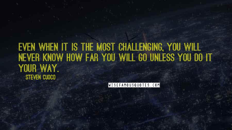 Steven Cuoco Quotes: Even when it is the most challenging, you will never know how far you will go unless you do It your way.