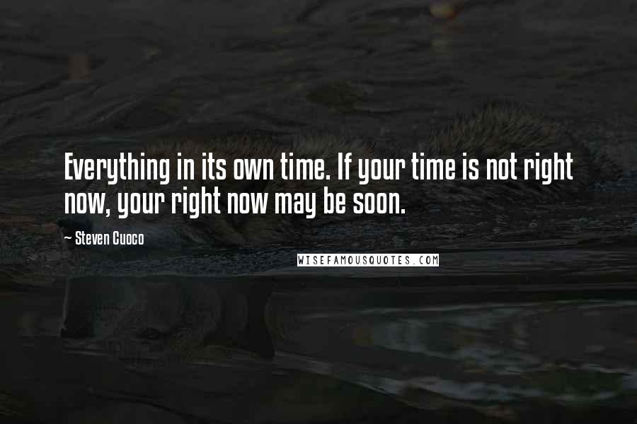 Steven Cuoco Quotes: Everything in its own time. If your time is not right now, your right now may be soon.