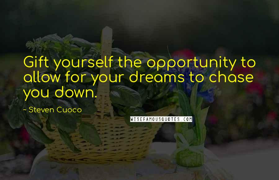 Steven Cuoco Quotes: Gift yourself the opportunity to allow for your dreams to chase you down.