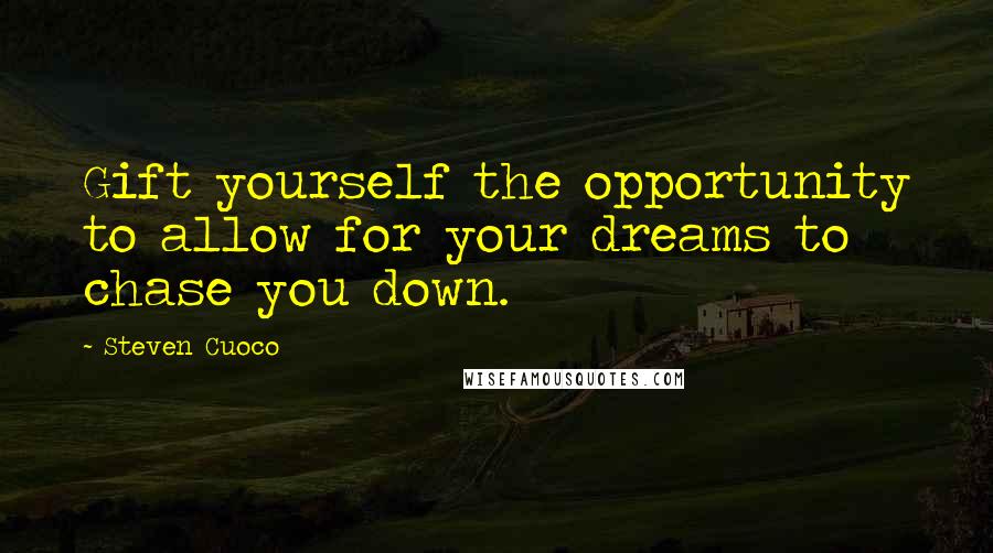 Steven Cuoco Quotes: Gift yourself the opportunity to allow for your dreams to chase you down.