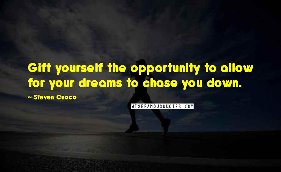 Steven Cuoco Quotes: Gift yourself the opportunity to allow for your dreams to chase you down.