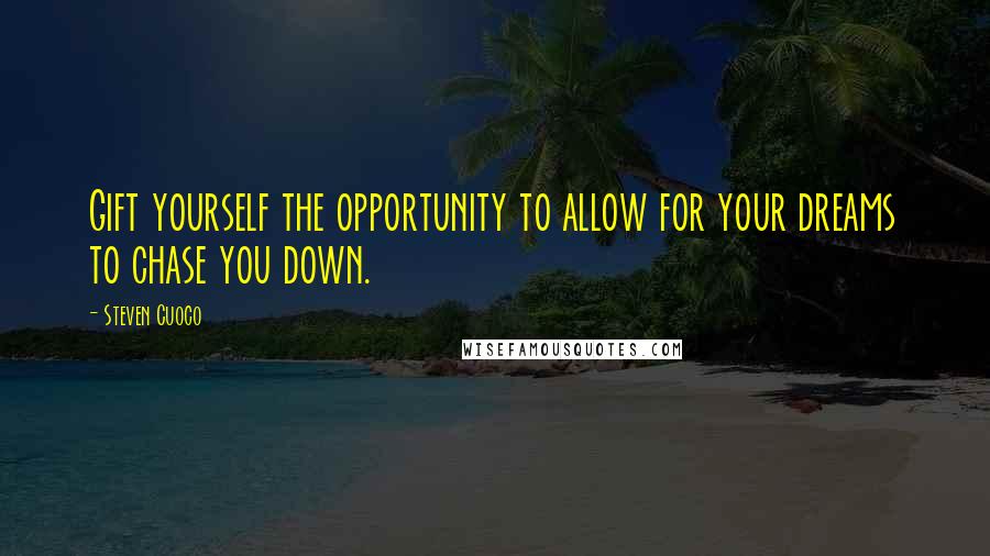 Steven Cuoco Quotes: Gift yourself the opportunity to allow for your dreams to chase you down.