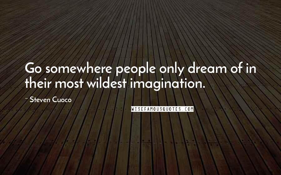 Steven Cuoco Quotes: Go somewhere people only dream of in their most wildest imagination.