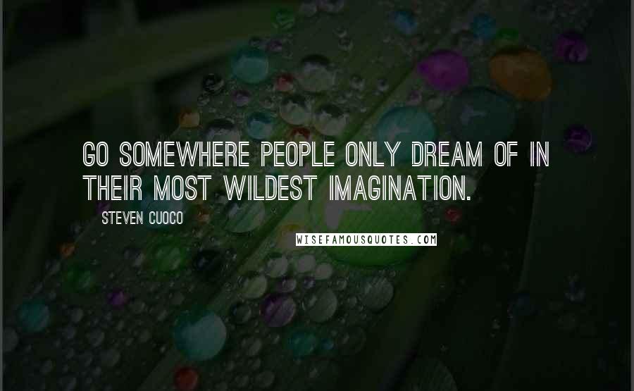 Steven Cuoco Quotes: Go somewhere people only dream of in their most wildest imagination.