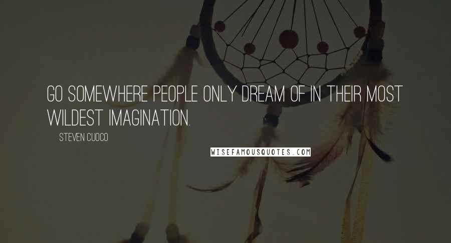 Steven Cuoco Quotes: Go somewhere people only dream of in their most wildest imagination.