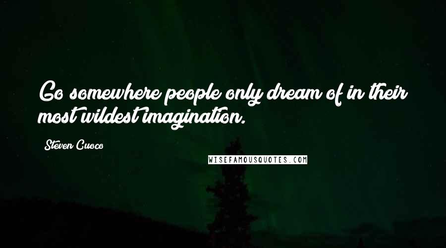 Steven Cuoco Quotes: Go somewhere people only dream of in their most wildest imagination.