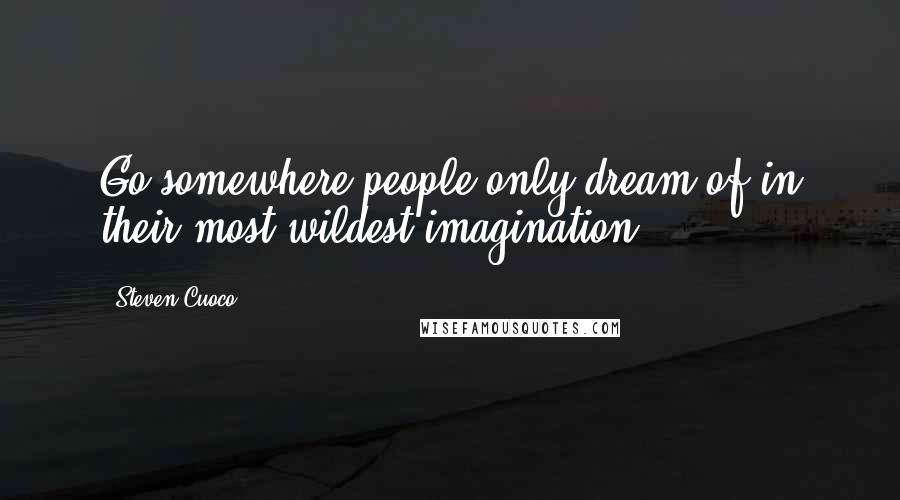 Steven Cuoco Quotes: Go somewhere people only dream of in their most wildest imagination.