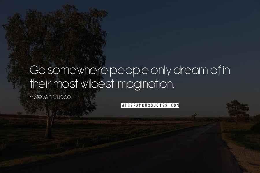 Steven Cuoco Quotes: Go somewhere people only dream of in their most wildest imagination.