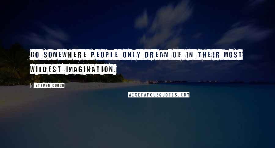Steven Cuoco Quotes: Go somewhere people only dream of in their most wildest imagination.