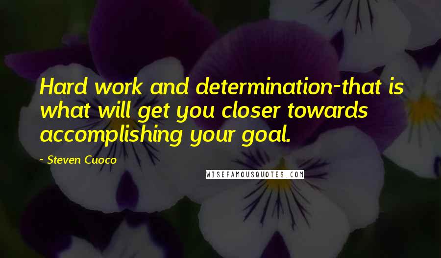 Steven Cuoco Quotes: Hard work and determination-that is what will get you closer towards accomplishing your goal.