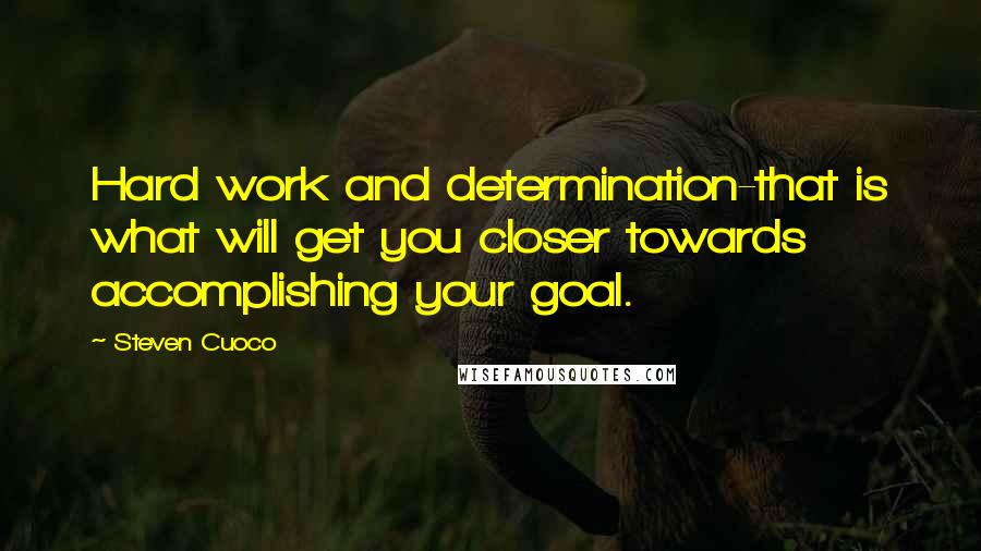 Steven Cuoco Quotes: Hard work and determination-that is what will get you closer towards accomplishing your goal.
