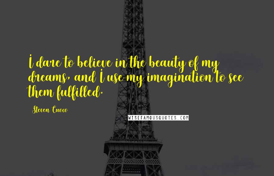 Steven Cuoco Quotes: I dare to believe in the beauty of my dreams, and I use my imagination to see them fulfilled.