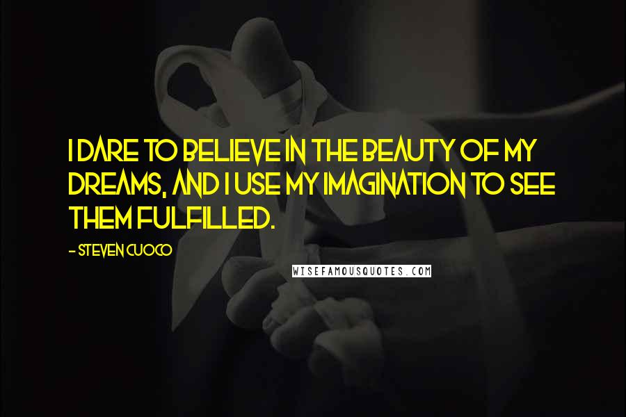 Steven Cuoco Quotes: I dare to believe in the beauty of my dreams, and I use my imagination to see them fulfilled.