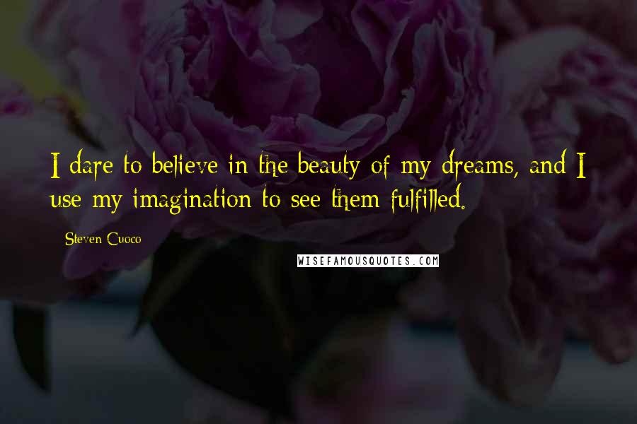 Steven Cuoco Quotes: I dare to believe in the beauty of my dreams, and I use my imagination to see them fulfilled.