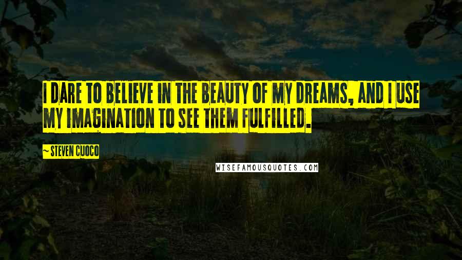 Steven Cuoco Quotes: I dare to believe in the beauty of my dreams, and I use my imagination to see them fulfilled.