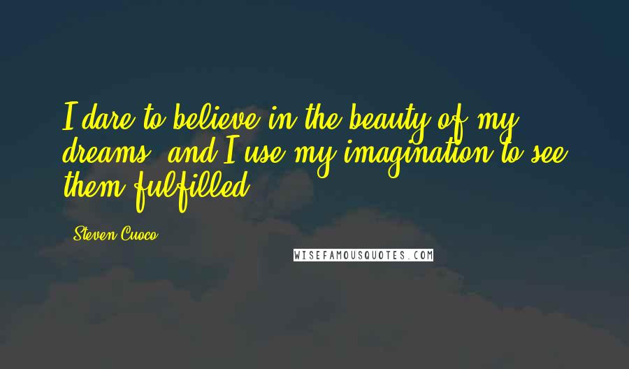 Steven Cuoco Quotes: I dare to believe in the beauty of my dreams, and I use my imagination to see them fulfilled.