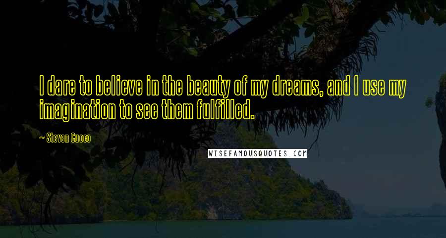 Steven Cuoco Quotes: I dare to believe in the beauty of my dreams, and I use my imagination to see them fulfilled.