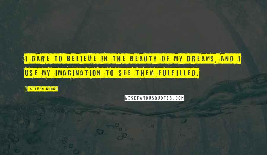 Steven Cuoco Quotes: I dare to believe in the beauty of my dreams, and I use my imagination to see them fulfilled.