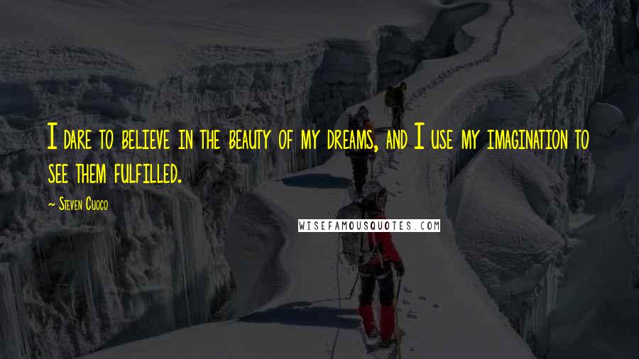 Steven Cuoco Quotes: I dare to believe in the beauty of my dreams, and I use my imagination to see them fulfilled.
