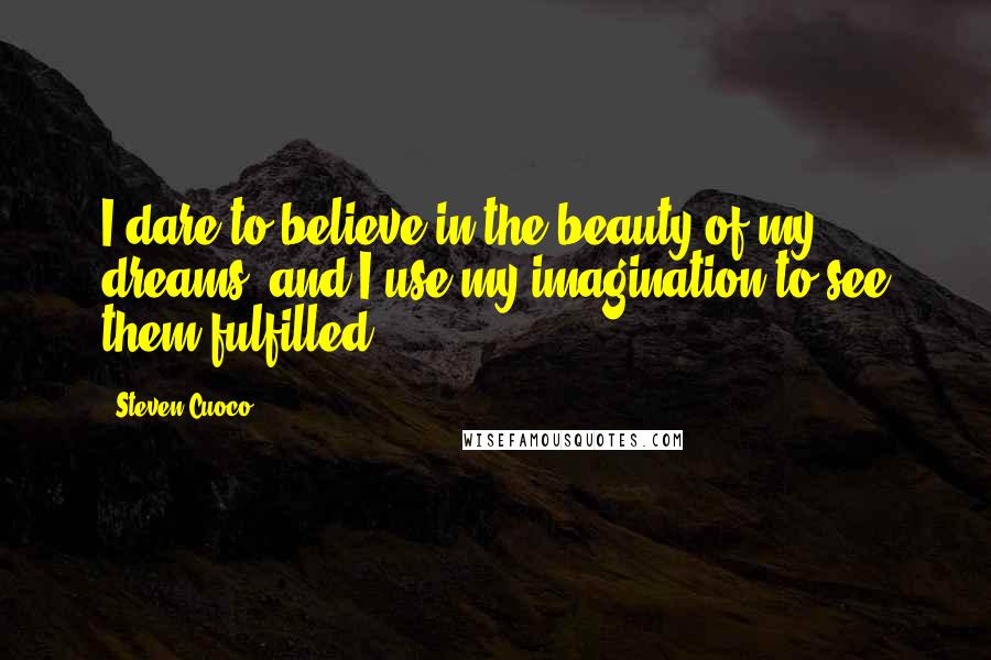 Steven Cuoco Quotes: I dare to believe in the beauty of my dreams, and I use my imagination to see them fulfilled.