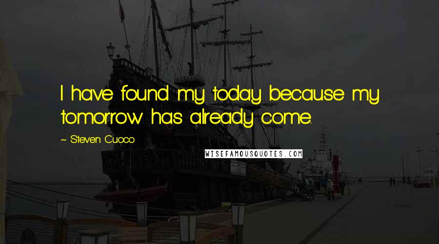 Steven Cuoco Quotes: I have found my today because my tomorrow has already come.