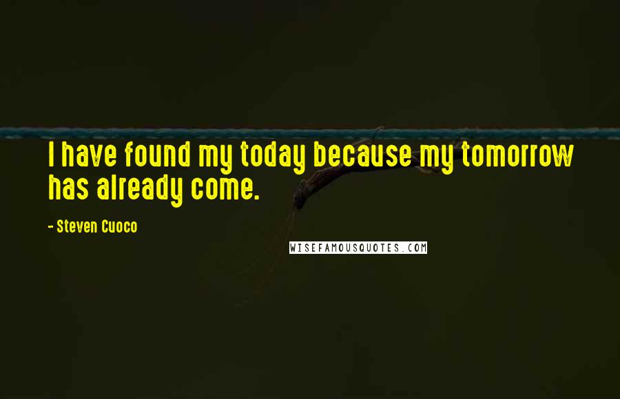 Steven Cuoco Quotes: I have found my today because my tomorrow has already come.