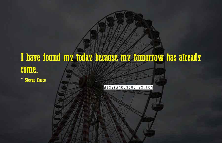 Steven Cuoco Quotes: I have found my today because my tomorrow has already come.
