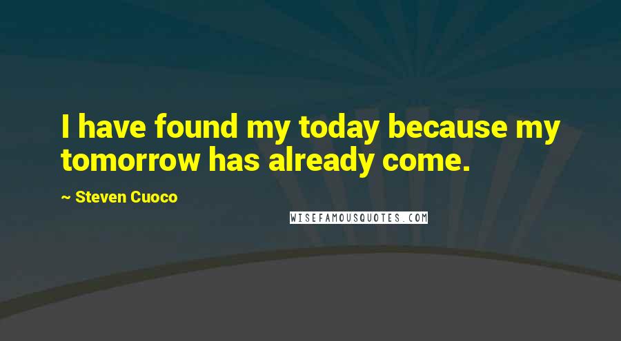 Steven Cuoco Quotes: I have found my today because my tomorrow has already come.