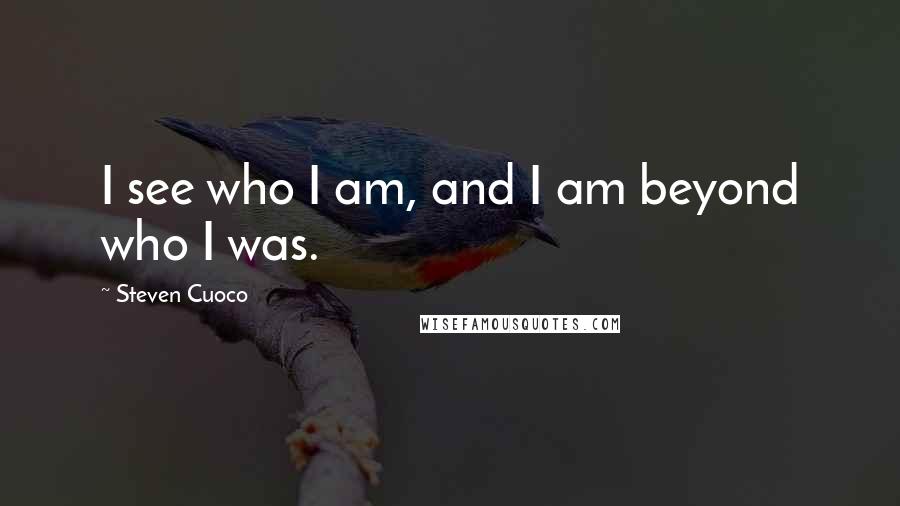 Steven Cuoco Quotes: I see who I am, and I am beyond who I was.
