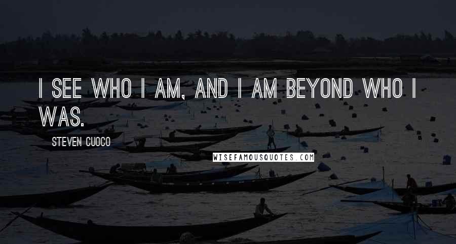 Steven Cuoco Quotes: I see who I am, and I am beyond who I was.