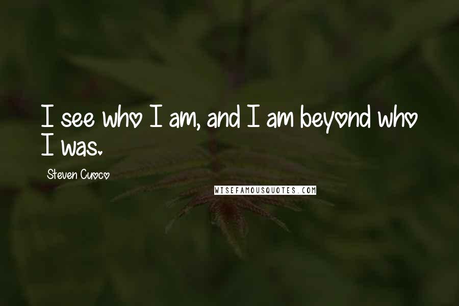 Steven Cuoco Quotes: I see who I am, and I am beyond who I was.