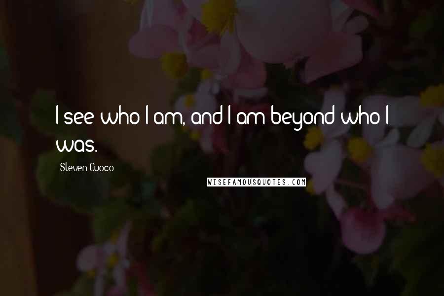 Steven Cuoco Quotes: I see who I am, and I am beyond who I was.