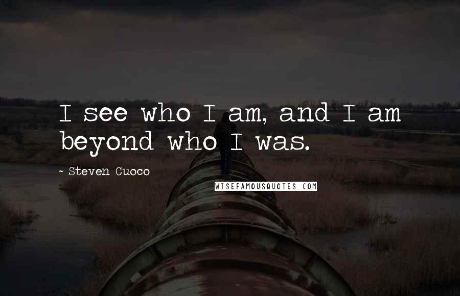 Steven Cuoco Quotes: I see who I am, and I am beyond who I was.