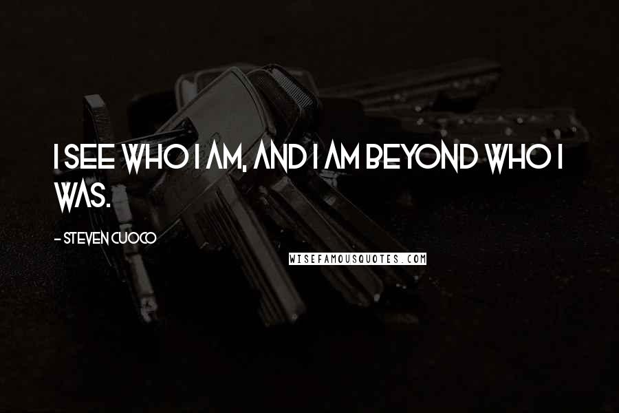 Steven Cuoco Quotes: I see who I am, and I am beyond who I was.