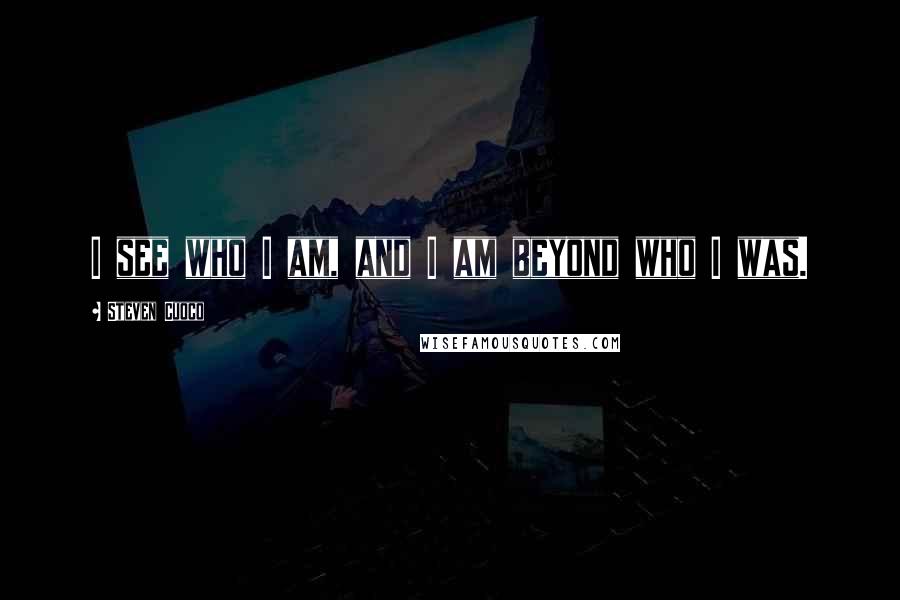 Steven Cuoco Quotes: I see who I am, and I am beyond who I was.