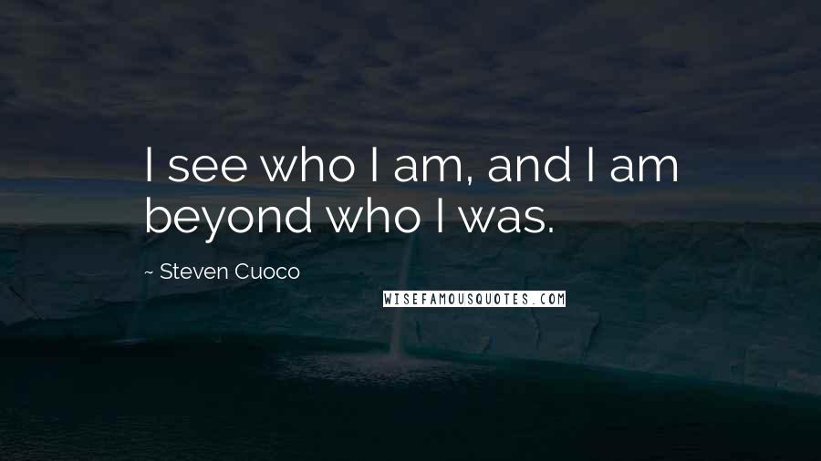 Steven Cuoco Quotes: I see who I am, and I am beyond who I was.