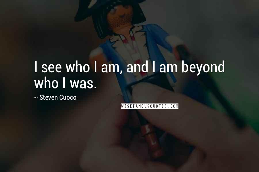 Steven Cuoco Quotes: I see who I am, and I am beyond who I was.