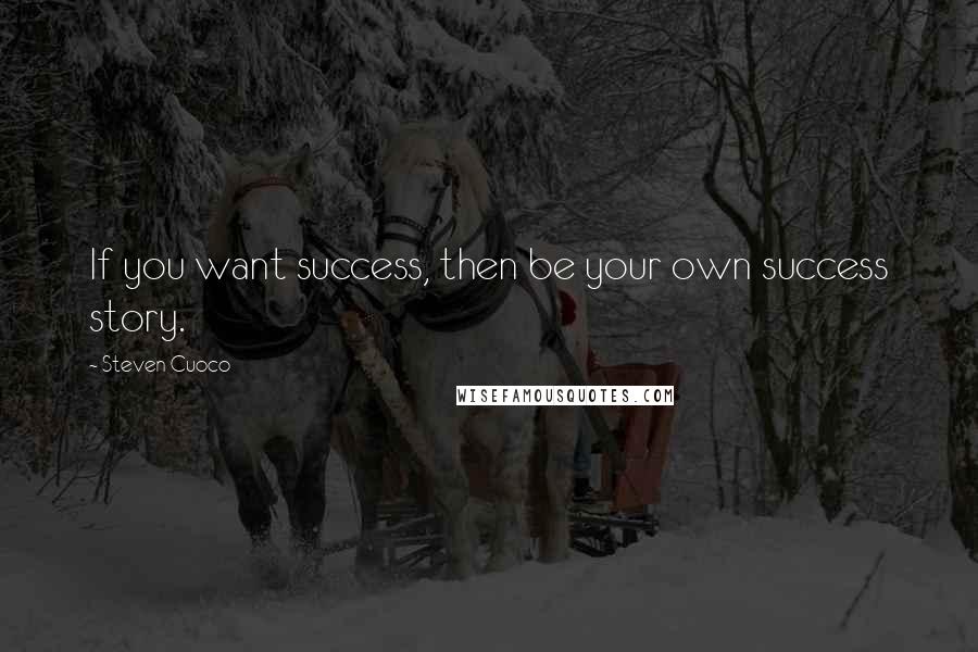Steven Cuoco Quotes: If you want success, then be your own success story.