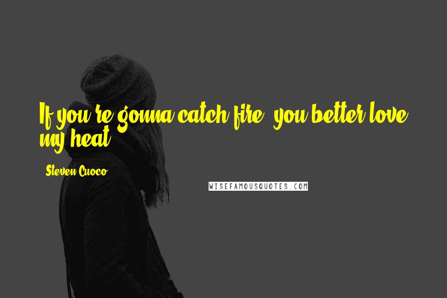 Steven Cuoco Quotes: If you're gonna catch fire; you better love my heat.