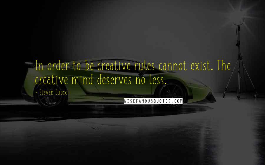 Steven Cuoco Quotes: In order to be creative rules cannot exist. The creative mind deserves no less.