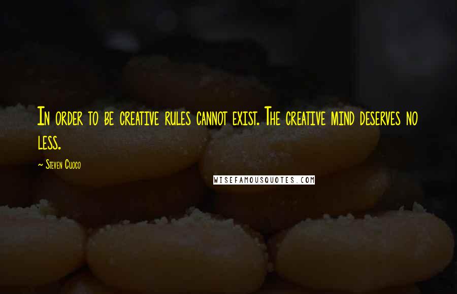 Steven Cuoco Quotes: In order to be creative rules cannot exist. The creative mind deserves no less.