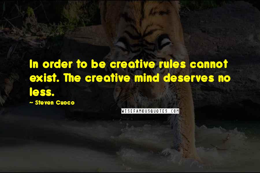 Steven Cuoco Quotes: In order to be creative rules cannot exist. The creative mind deserves no less.